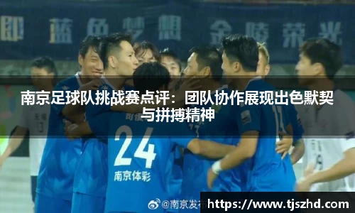 南京足球队挑战赛点评：团队协作展现出色默契与拼搏精神