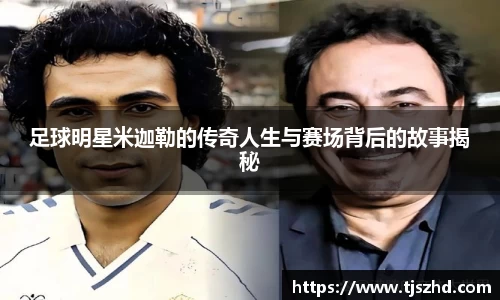 足球明星米迦勒的传奇人生与赛场背后的故事揭秘