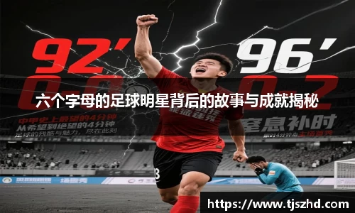 六个字母的足球明星背后的故事与成就揭秘