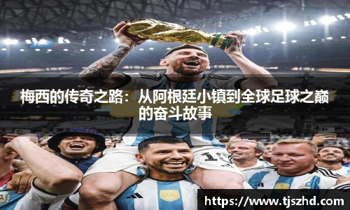 梅西的传奇之路：从阿根廷小镇到全球足球之巅的奋斗故事