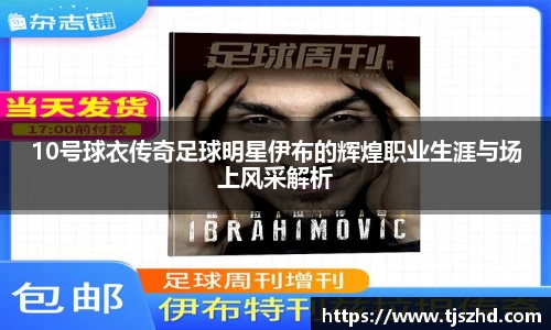10号球衣传奇足球明星伊布的辉煌职业生涯与场上风采解析